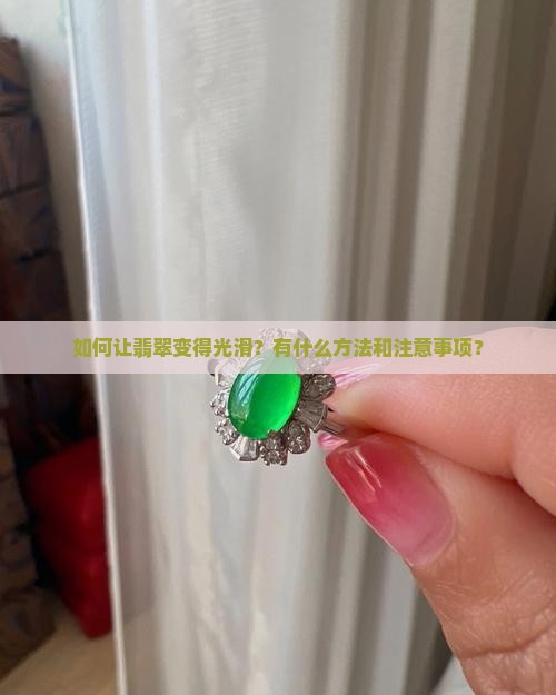 如何让翡翠变得光滑？有什么方法和注意事项？