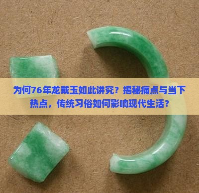 为何76年龙戴玉如此讲究？揭秘痛点与当下热点，传统习俗如何影响现代生活？