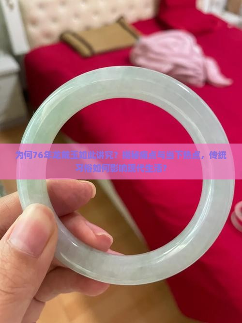 为何76年龙戴玉如此讲究？揭秘痛点与当下热点，传统习俗如何影响现代生活？