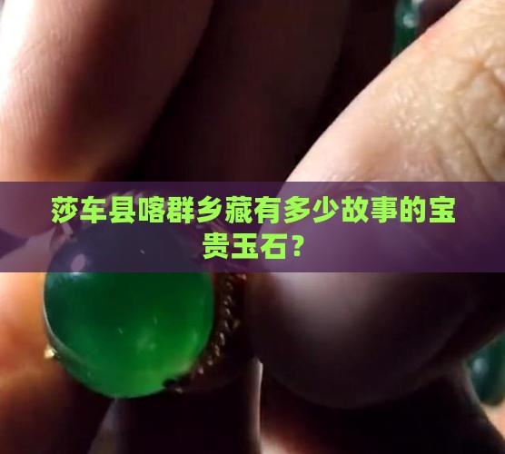 莎车县喀群乡藏有多少故事的宝贵玉石？