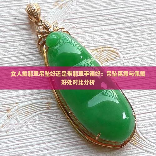 女人戴翡翠吊坠好还是带翡翠手镯好：吊坠寓意与佩戴好处对比分析