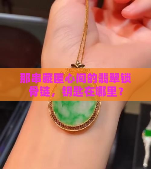 那串藏匿心间的翡翠锁骨链，钥匙在哪里？