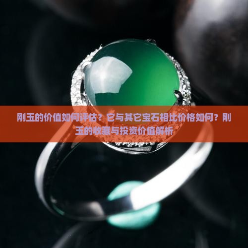 刚玉的价值如何评估？它与其它宝石相比价格如何？刚玉的收藏与投资价值解析