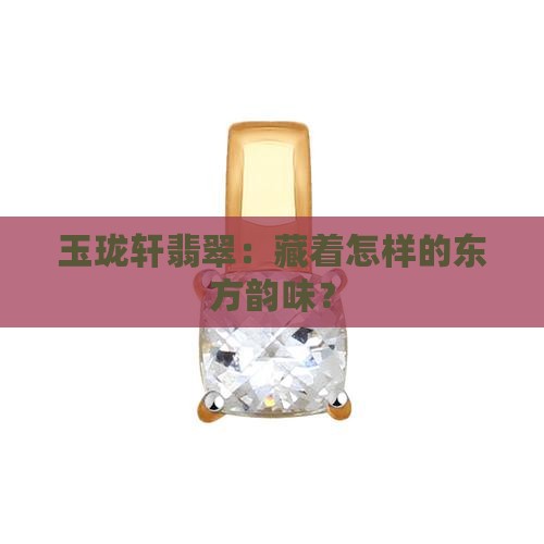 玉珑轩翡翠：藏着怎样的东方韵味？
