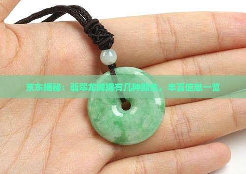 京东揭秘：翡翠龙牌拥有几种颜色，丰富信息一览