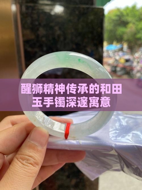 醒狮精神传承的和田玉手镯深邃寓意