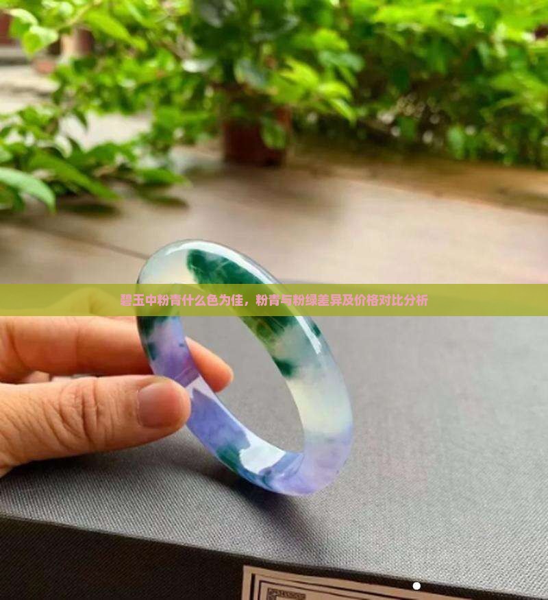 碧玉中粉青什么色为佳，粉青与粉绿差异及价格对比分析
