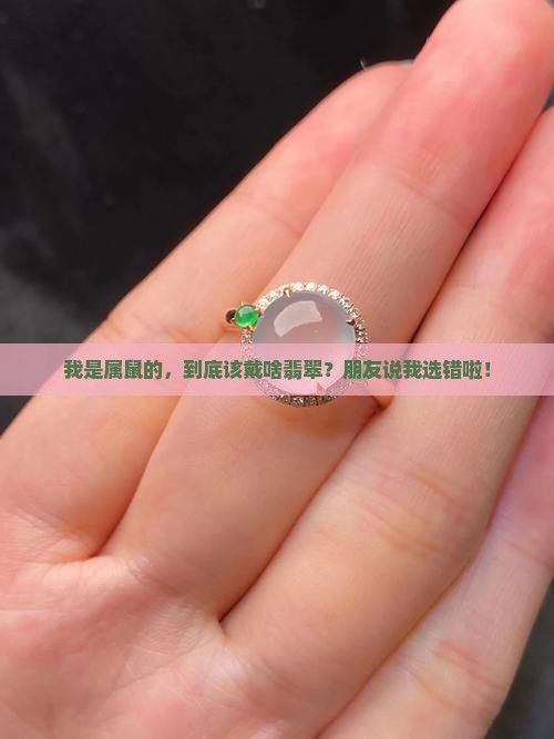 我是属鼠的，到底该戴啥翡翠？朋友说我选错啦！