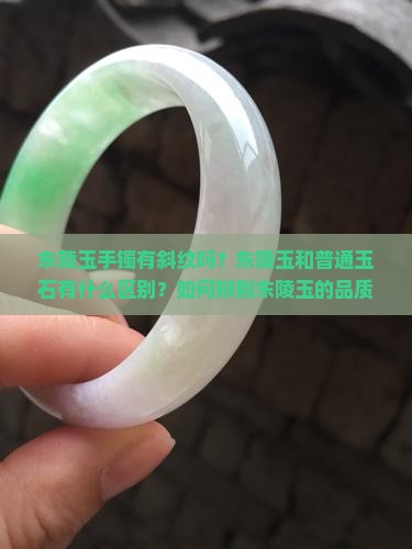 东陵玉手镯有斜纹吗？东陵玉和普通玉石有什么区别？如何辨别东陵玉的品质？