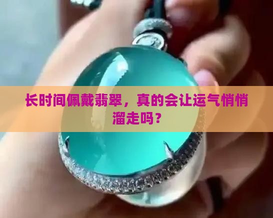 长时间佩戴翡翠，真的会让运气悄悄溜走吗？
