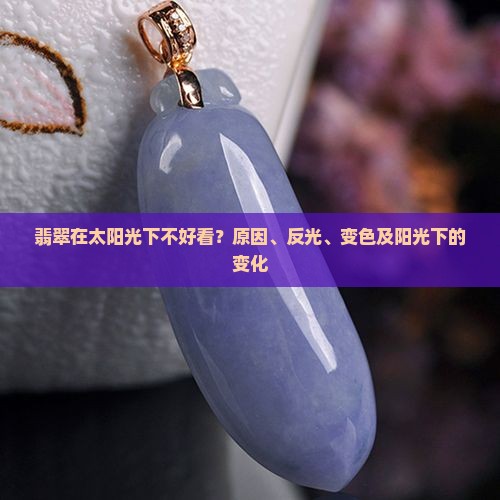 翡翠在太阳光下不好看？原因、反光、变色及阳光下的变化