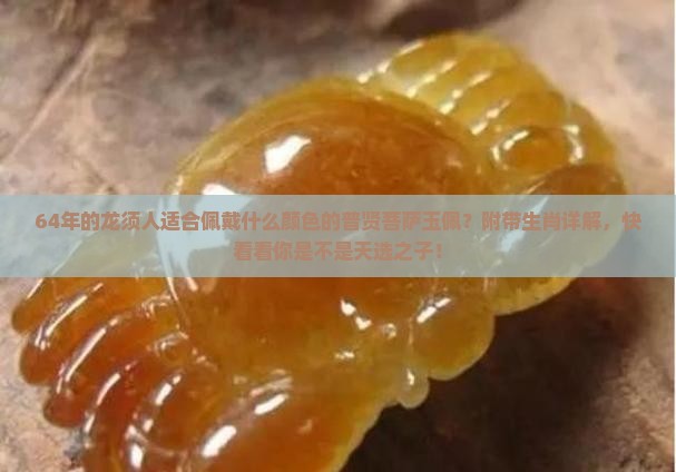 64年的龙须人适合佩戴什么颜色的普贤菩萨玉佩？附带生肖详解，快看看你是不是天选之子！