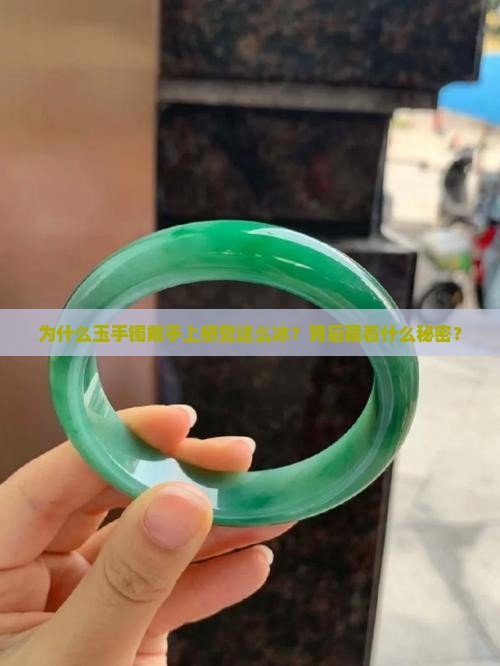 为什么玉手镯戴手上感觉这么冰？背后藏着什么秘密？