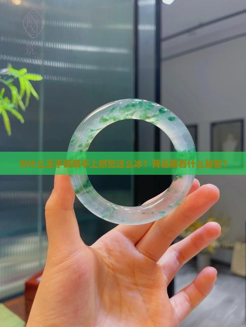 为什么玉手镯戴手上感觉这么冰？背后藏着什么秘密？