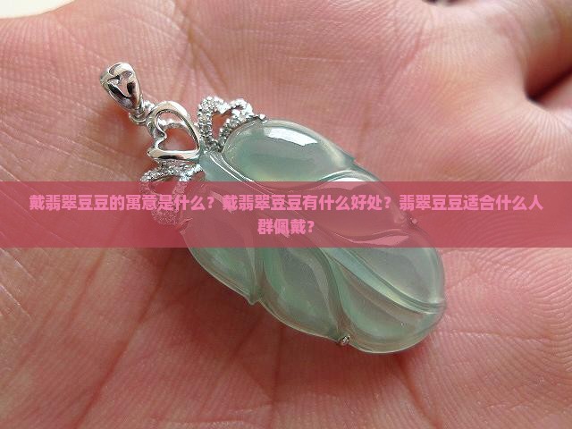 戴翡翠豆豆的寓意是什么？戴翡翠豆豆有什么好处？翡翠豆豆适合什么人群佩戴？