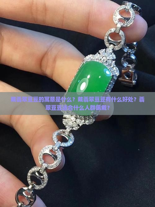 戴翡翠豆豆的寓意是什么？戴翡翠豆豆有什么好处？翡翠豆豆适合什么人群佩戴？