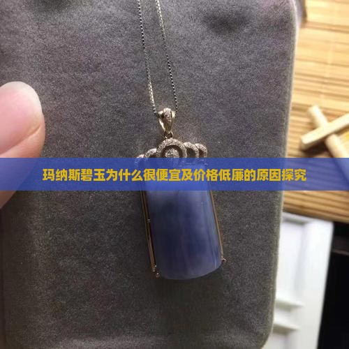 玛纳斯碧玉为什么很便宜及价格低廉的原因探究