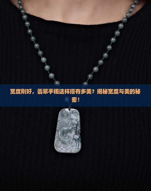 宽度刚好，翡翠手镯这样搭有多美？揭秘宽度与美的秘密！