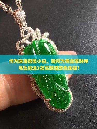 作为珠宝搭配小白，如何为黄翡翠财神吊坠挑选3款高颜值颜色珠链？