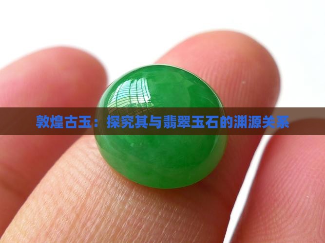 敦煌古玉：探究其与翡翠玉石的渊源关系