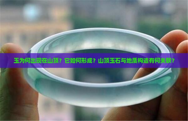 玉为何出现在山顶？它如何形成？山顶玉石与地质构造有何关联？