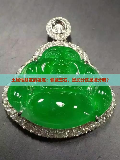 土属性朋友的疑惑：佩戴玉石，是加分还是减分呢？