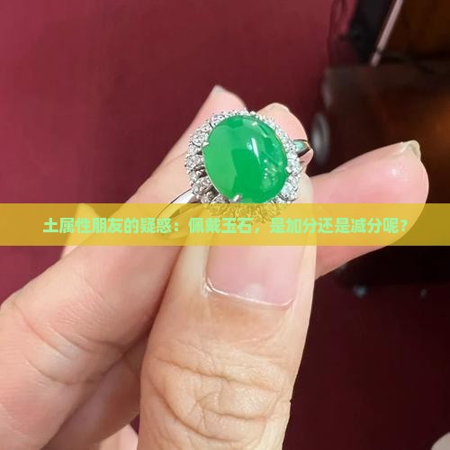 土属性朋友的疑惑：佩戴玉石，是加分还是减分呢？