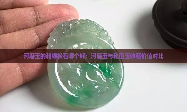 河磨玉的和绿松石哪个好：河磨玉与和田玉收藏价值对比