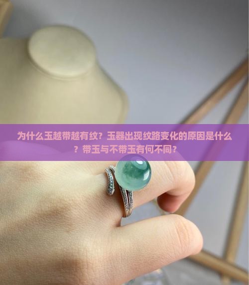 为什么玉越带越有纹？玉器出现纹路变化的原因是什么？带玉与不带玉有何不同？