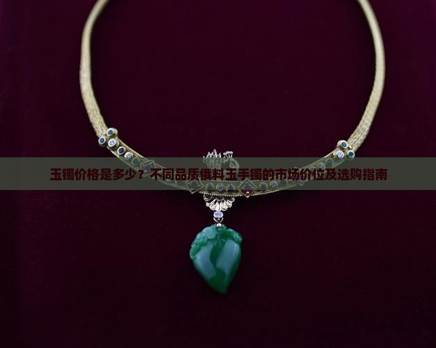 玉镯价格是多少？不同品质俄料玉手镯的市场价位及选购指南