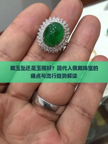戴玉坠还是玉镯好？现代人佩戴珠宝的痛点与流行趋势解读