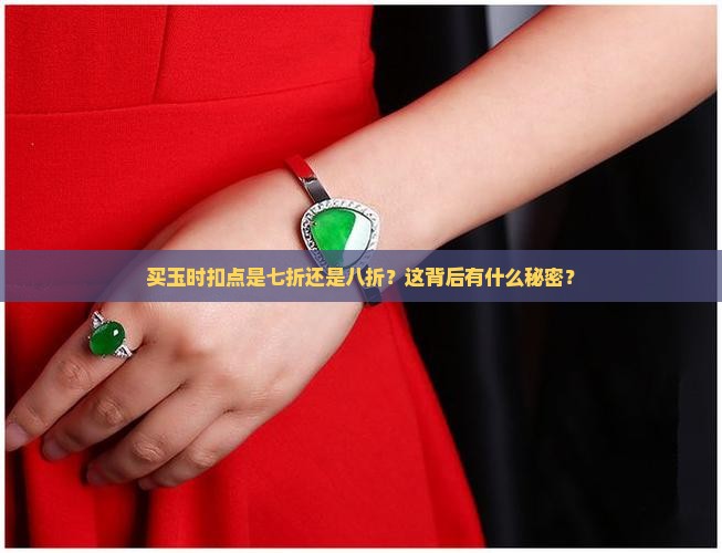 买玉时扣点是七折还是八折？这背后有什么秘密？