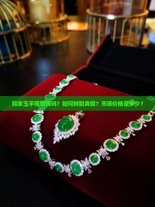 段家玉手镯值钱吗？如何辨别真假？市场价格是多少？
