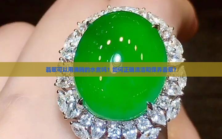 翡翠可以用沸腾的水煮吗？如何正确清洁和保养翡翠？