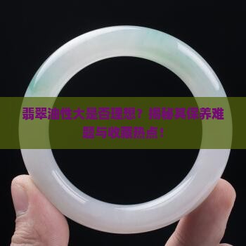 翡翠油性大是否理想？揭秘其保养难题与收藏热点！