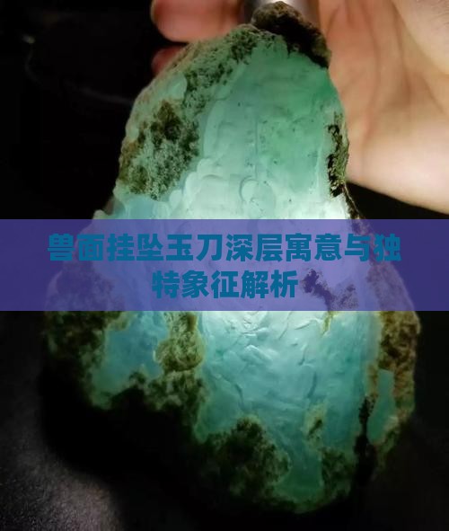 兽面挂坠玉刀深层寓意与独特象征解析