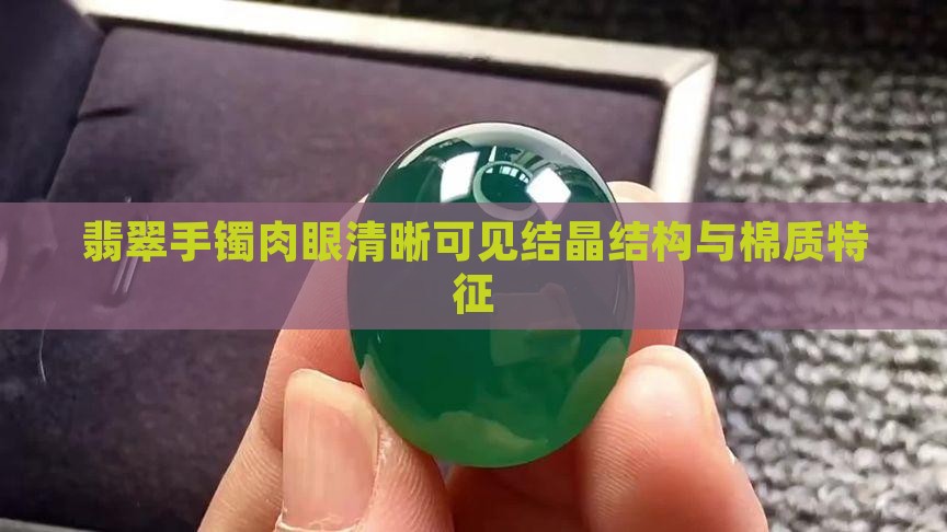 翡翠手镯肉眼清晰可见结晶结构与棉质特征