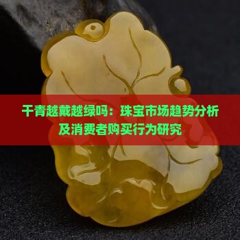 干青越戴越绿吗：珠宝市场趋势分析及消费者购买行为研究