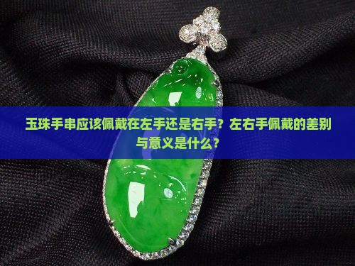 玉珠手串应该佩戴在左手还是右手？左右手佩戴的差别与意义是什么？