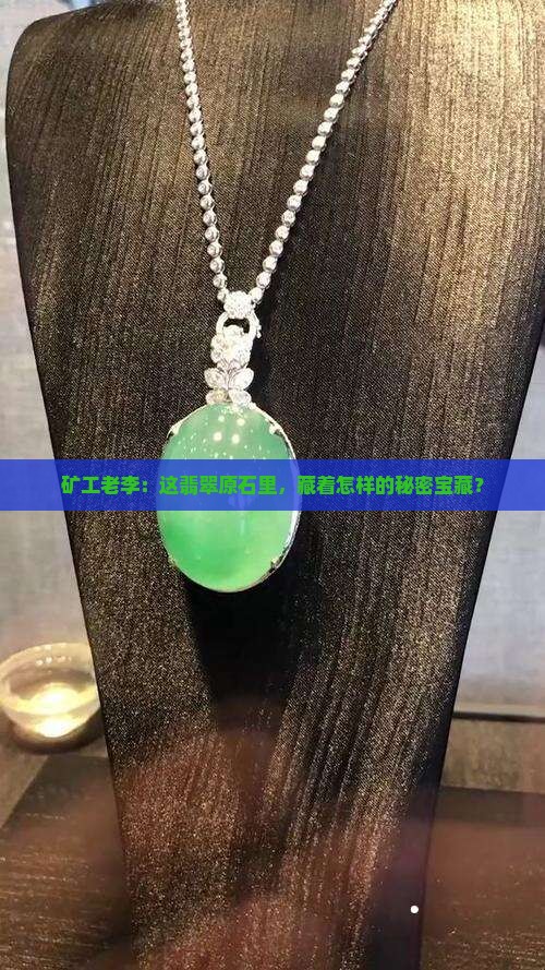 矿工老李：这翡翠原石里，藏着怎样的秘密宝藏？