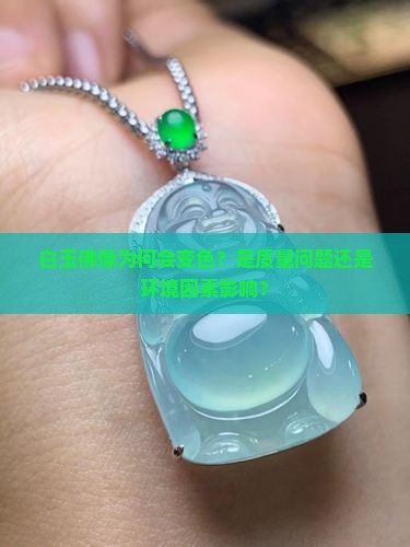 白玉佛像为何会变色？是质量问题还是环境因素影响？