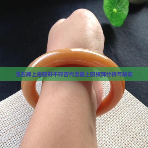 玉石牌上是蛇好不好古代玉器上的纹饰分析与解读