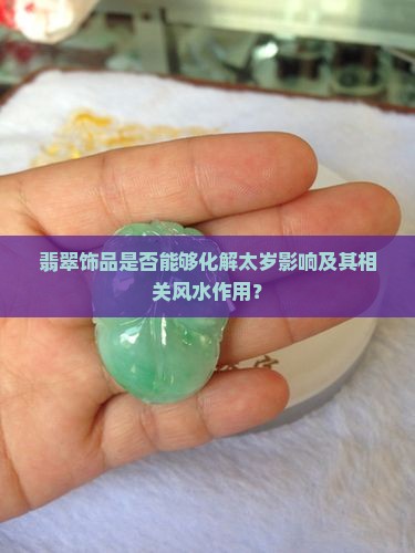 翡翠饰品是否能够化解太岁影响及其相关风水作用？