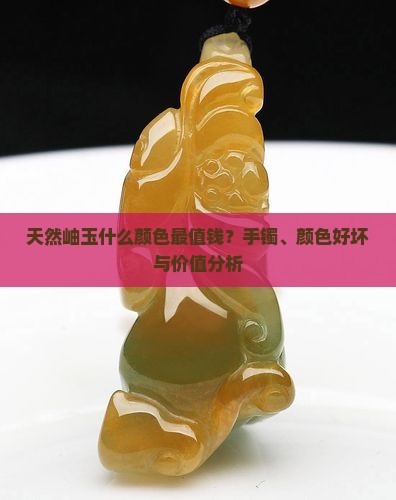 天然岫玉什么颜色最值钱？手镯、颜色好坏与价值分析