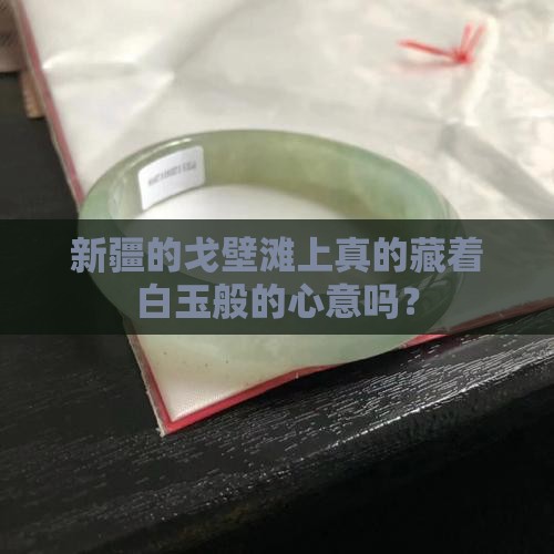 新疆的戈壁滩上真的藏着白玉般的心意吗？