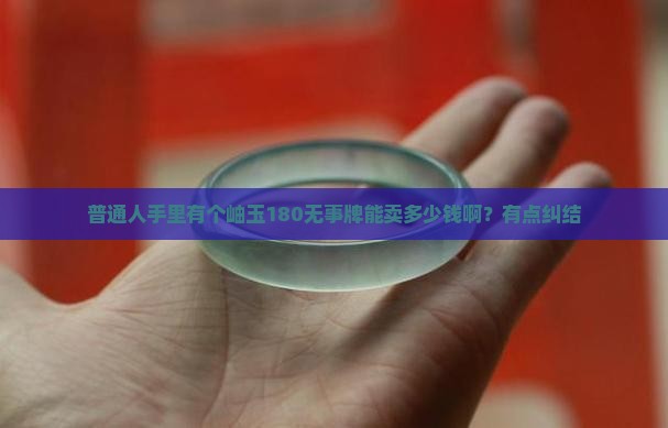 普通人手里有个岫玉180无事牌能卖多少钱啊？有点纠结