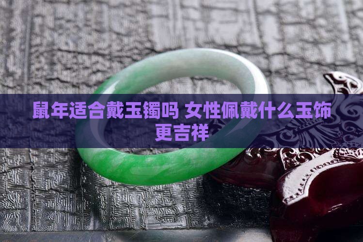 鼠年适合戴玉镯吗 女性佩戴什么玉饰更吉祥