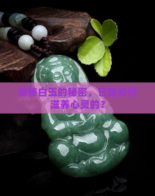 探秘白玉的秘密，它是如何滋养心灵的？
