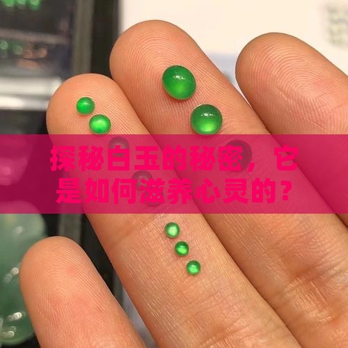 探秘白玉的秘密，它是如何滋养心灵的？