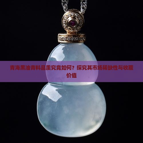 青海黑油青料品质究竟如何？探究其市场稀缺性与收藏价值